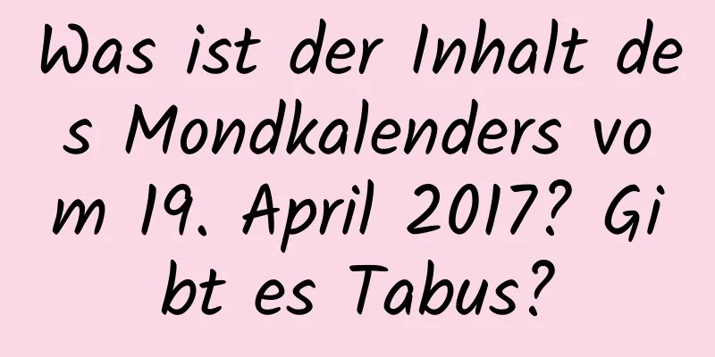 Was ist der Inhalt des Mondkalenders vom 19. April 2017? Gibt es Tabus?