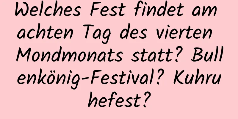 Welches Fest findet am achten Tag des vierten Mondmonats statt? Bullenkönig-Festival? Kuhruhefest?