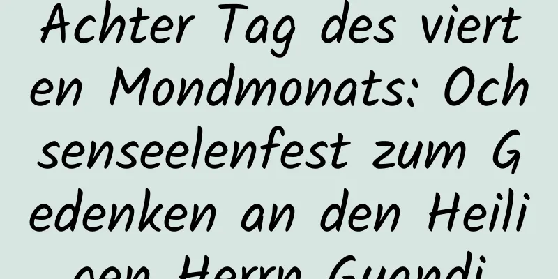 Achter Tag des vierten Mondmonats: Ochsenseelenfest zum Gedenken an den Heiligen Herrn Guandi