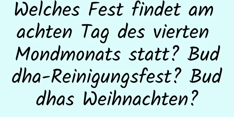 Welches Fest findet am achten Tag des vierten Mondmonats statt? Buddha-Reinigungsfest? Buddhas Weihnachten?