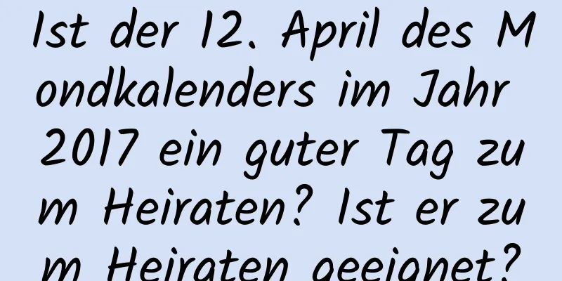 Ist der 12. April des Mondkalenders im Jahr 2017 ein guter Tag zum Heiraten? Ist er zum Heiraten geeignet?