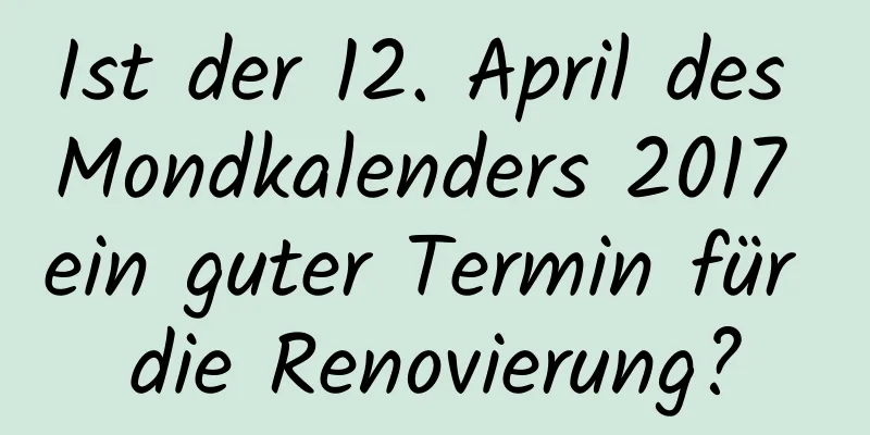 Ist der 12. April des Mondkalenders 2017 ein guter Termin für die Renovierung?