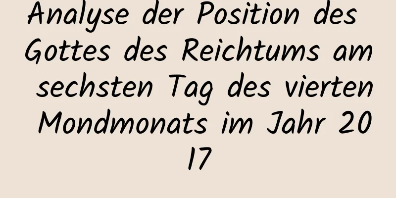 Analyse der Position des Gottes des Reichtums am sechsten Tag des vierten Mondmonats im Jahr 2017