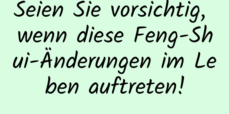 Seien Sie vorsichtig, wenn diese Feng-Shui-Änderungen im Leben auftreten!