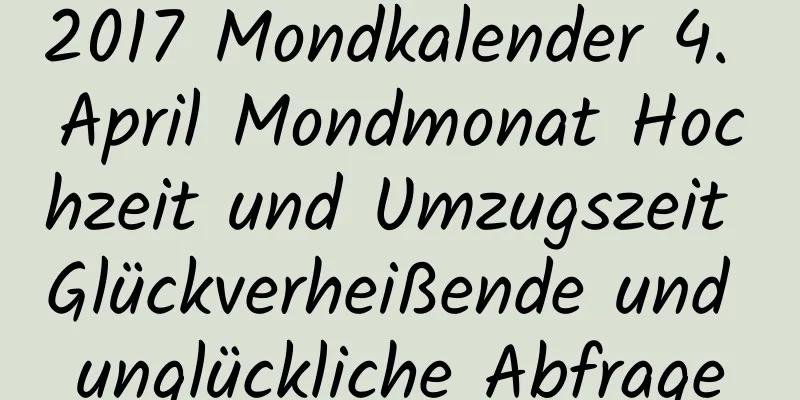 2017 Mondkalender 4. April Mondmonat Hochzeit und Umzugszeit Glückverheißende und unglückliche Abfrage