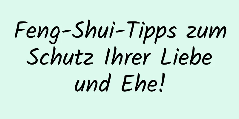 Feng-Shui-Tipps zum Schutz Ihrer Liebe und Ehe!