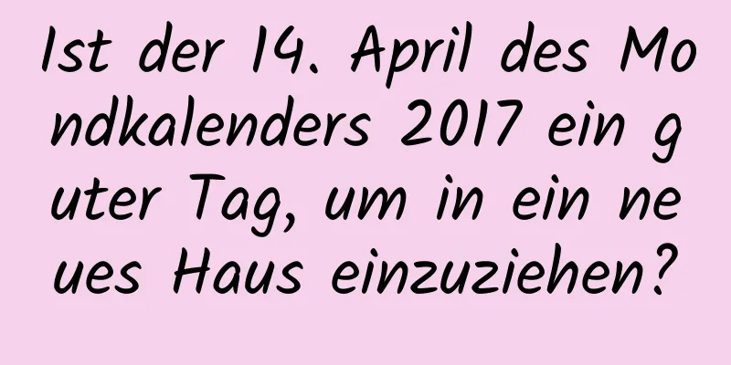 Ist der 14. April des Mondkalenders 2017 ein guter Tag, um in ein neues Haus einzuziehen?