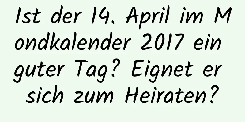 Ist der 14. April im Mondkalender 2017 ein guter Tag? Eignet er sich zum Heiraten?