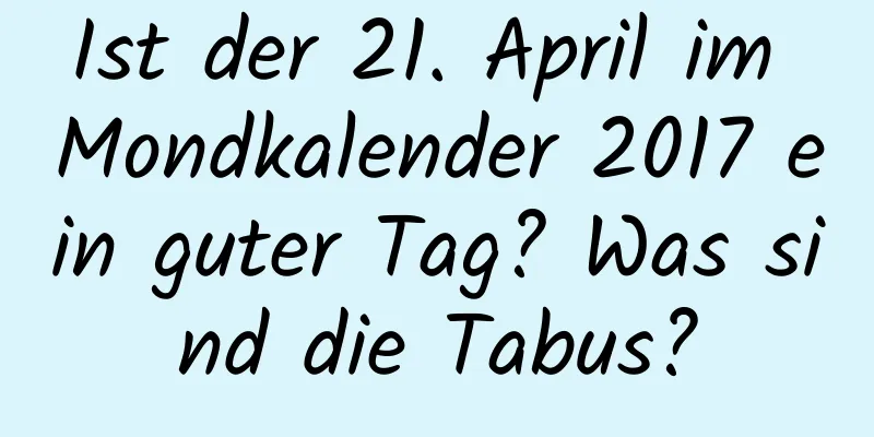 Ist der 21. April im Mondkalender 2017 ein guter Tag? Was sind die Tabus?