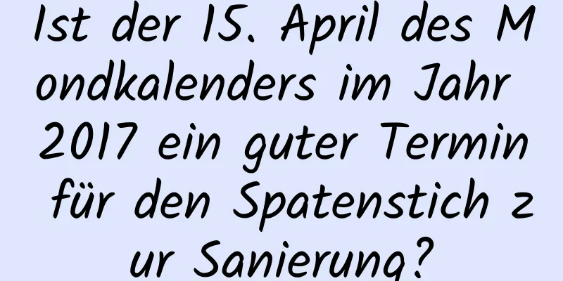 Ist der 15. April des Mondkalenders im Jahr 2017 ein guter Termin für den Spatenstich zur Sanierung?