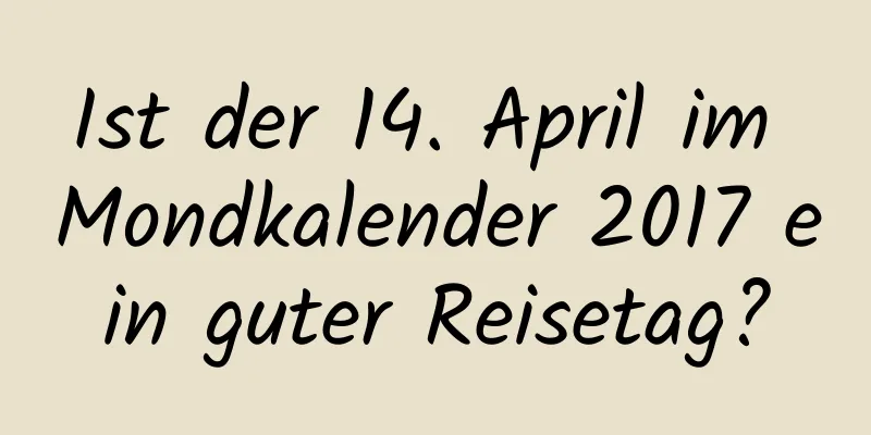 Ist der 14. April im Mondkalender 2017 ein guter Reisetag?