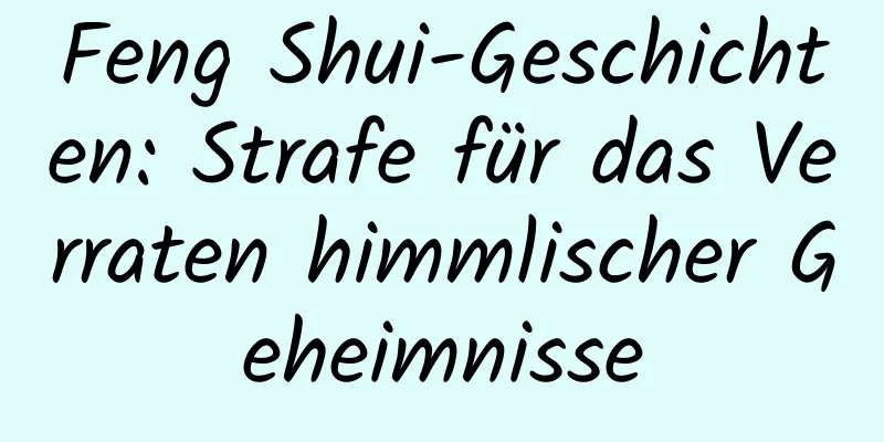 Feng Shui-Geschichten: Strafe für das Verraten himmlischer Geheimnisse