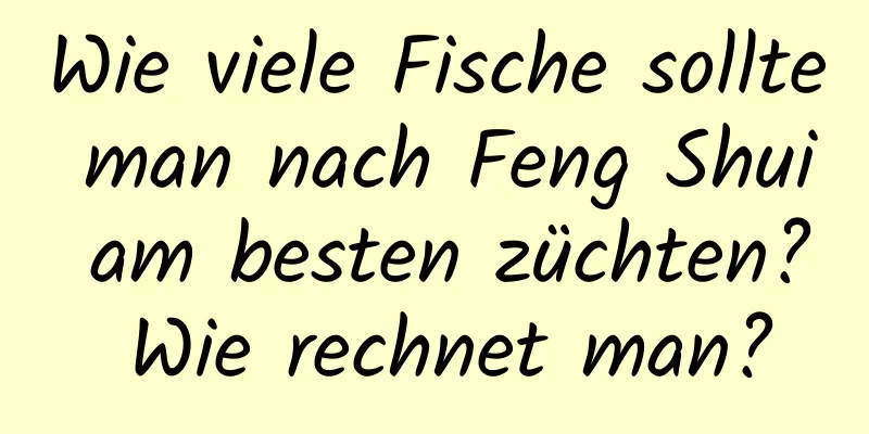 Wie viele Fische sollte man nach Feng Shui am besten züchten? Wie rechnet man?