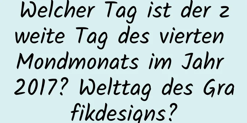 Welcher Tag ist der zweite Tag des vierten Mondmonats im Jahr 2017? Welttag des Grafikdesigns?