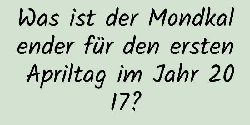 Was ist der Mondkalender für den ersten Apriltag im Jahr 2017?