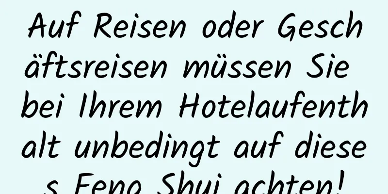 Auf Reisen oder Geschäftsreisen müssen Sie bei Ihrem Hotelaufenthalt unbedingt auf dieses Feng Shui achten!