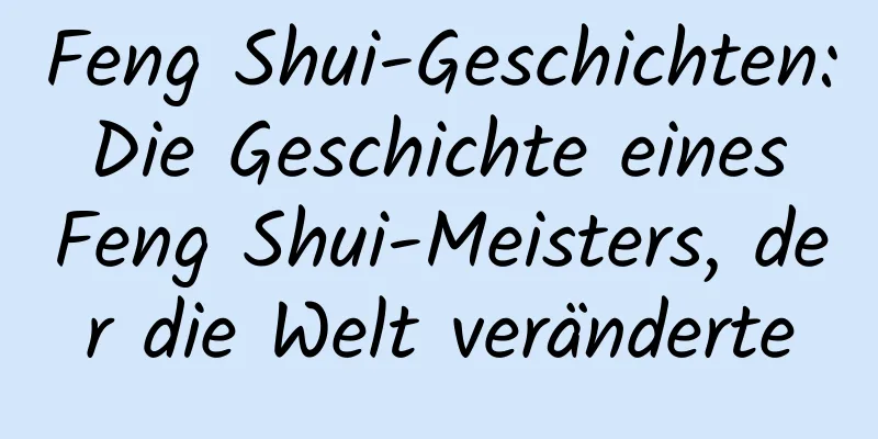 Feng Shui-Geschichten: Die Geschichte eines Feng Shui-Meisters, der die Welt veränderte