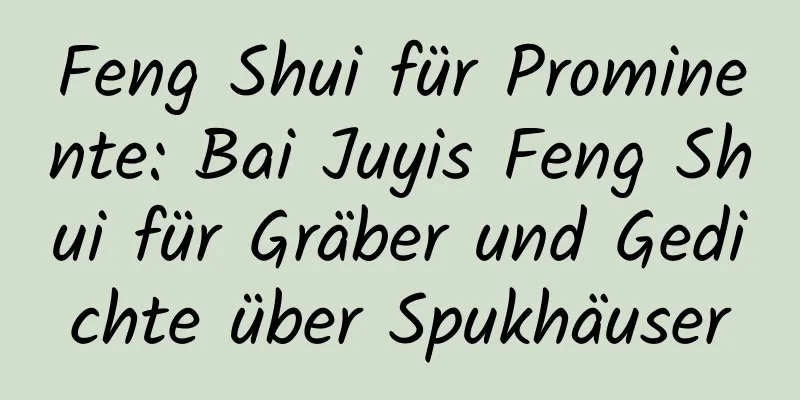 Feng Shui für Prominente: Bai Juyis Feng Shui für Gräber und Gedichte über Spukhäuser