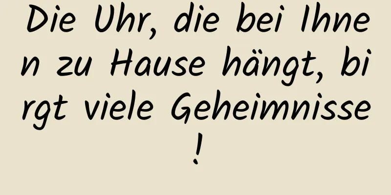 Die Uhr, die bei Ihnen zu Hause hängt, birgt viele Geheimnisse!