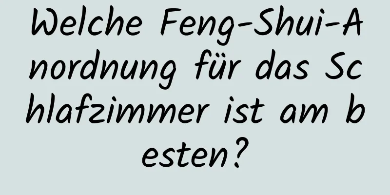 Welche Feng-Shui-Anordnung für das Schlafzimmer ist am besten?