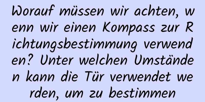 Worauf müssen wir achten, wenn wir einen Kompass zur Richtungsbestimmung verwenden? Unter welchen Umständen kann die Tür verwendet werden, um zu bestimmen