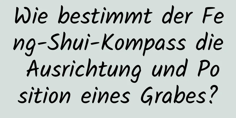 Wie bestimmt der Feng-Shui-Kompass die Ausrichtung und Position eines Grabes?