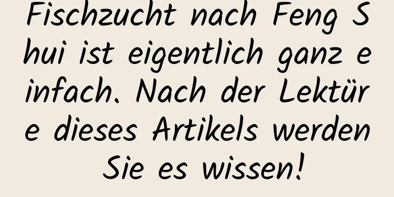 Fischzucht nach Feng Shui ist eigentlich ganz einfach. Nach der Lektüre dieses Artikels werden Sie es wissen!