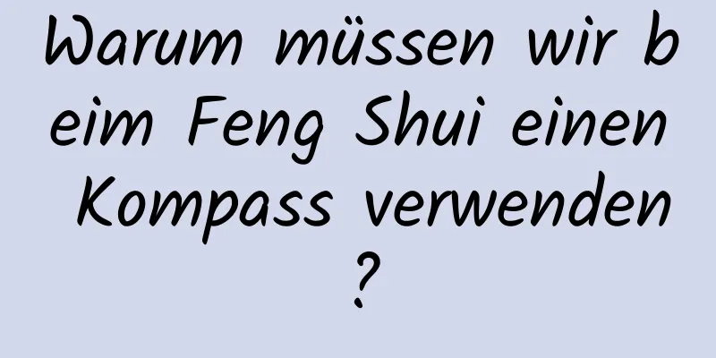 Warum müssen wir beim Feng Shui einen Kompass verwenden?