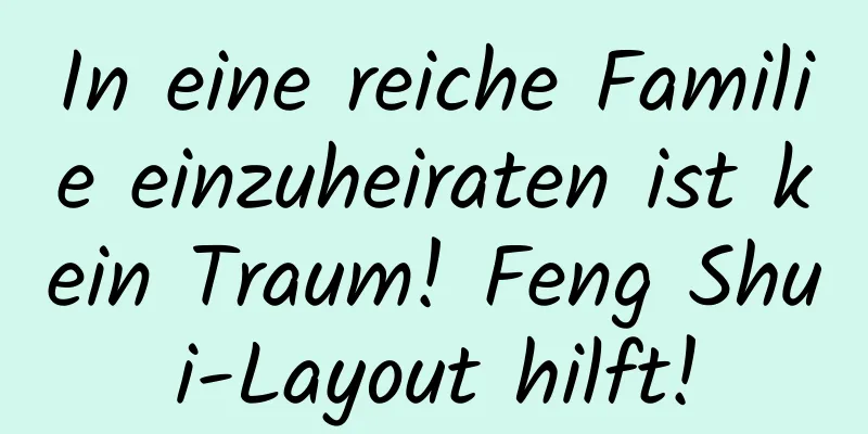 In eine reiche Familie einzuheiraten ist kein Traum! Feng Shui-Layout hilft!