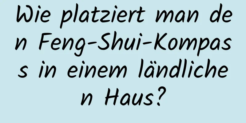 Wie platziert man den Feng-Shui-Kompass in einem ländlichen Haus?