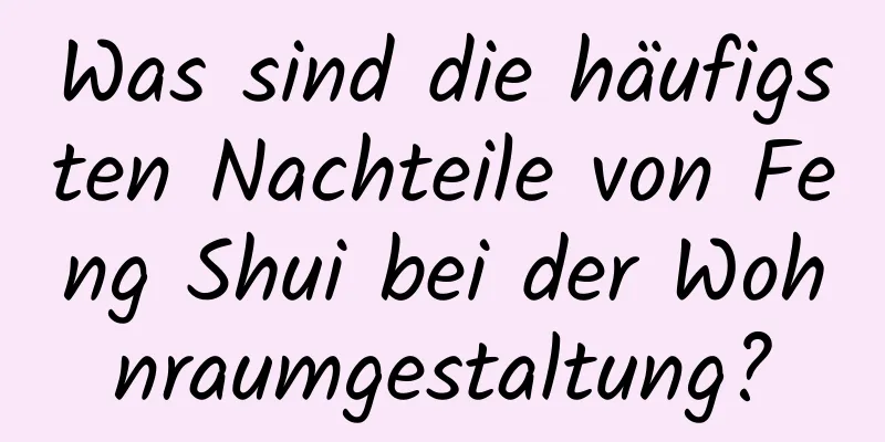 Was sind die häufigsten Nachteile von Feng Shui bei der Wohnraumgestaltung?