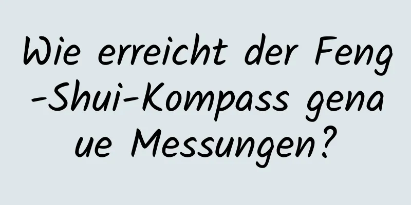 Wie erreicht der Feng-Shui-Kompass genaue Messungen?