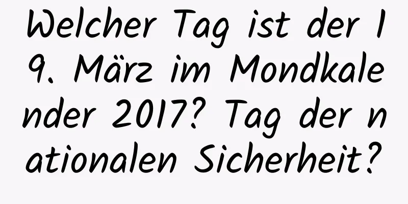 Welcher Tag ist der 19. März im Mondkalender 2017? Tag der nationalen Sicherheit?