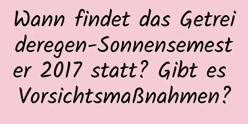 Wann findet das Getreideregen-Sonnensemester 2017 statt? Gibt es Vorsichtsmaßnahmen?