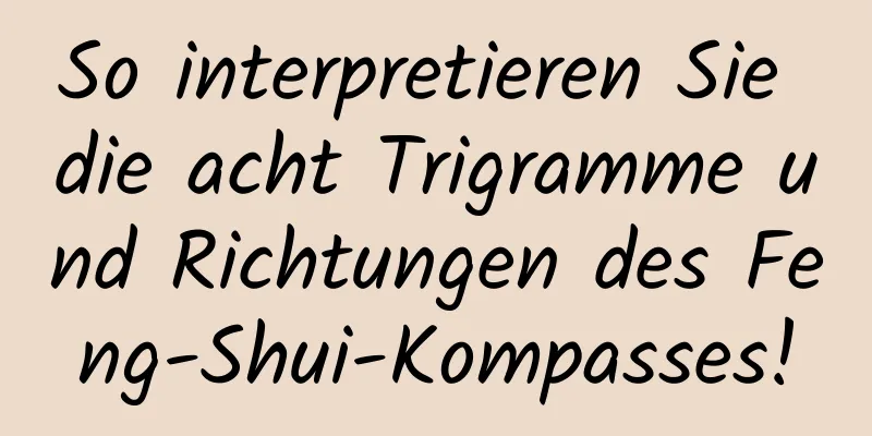 So interpretieren Sie die acht Trigramme und Richtungen des Feng-Shui-Kompasses!