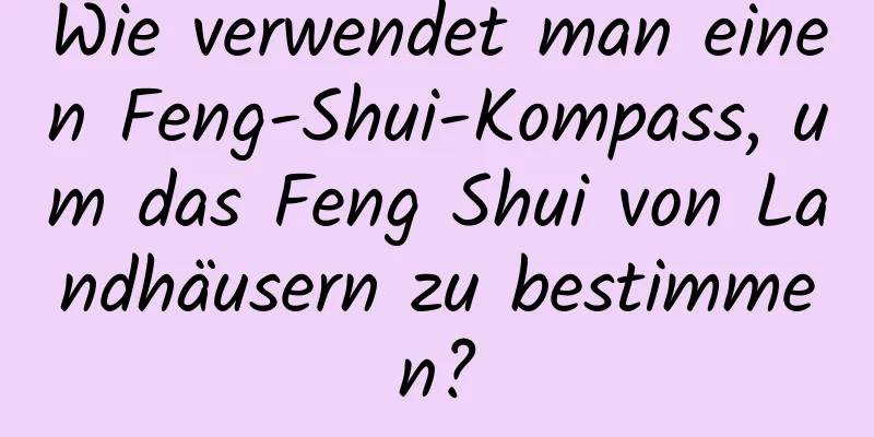 Wie verwendet man einen Feng-Shui-Kompass, um das Feng Shui von Landhäusern zu bestimmen?