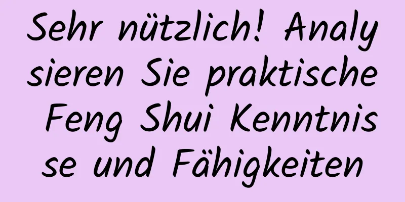 Sehr nützlich! Analysieren Sie praktische Feng Shui Kenntnisse und Fähigkeiten