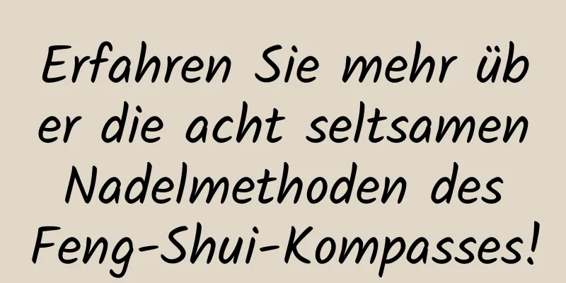 Erfahren Sie mehr über die acht seltsamen Nadelmethoden des Feng-Shui-Kompasses!