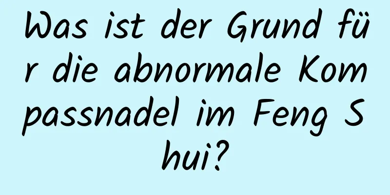 Was ist der Grund für die abnormale Kompassnadel im Feng Shui?