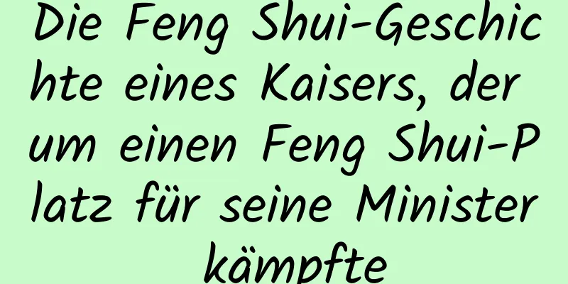 Die Feng Shui-Geschichte eines Kaisers, der um einen Feng Shui-Platz für seine Minister kämpfte