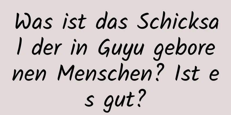 Was ist das Schicksal der in Guyu geborenen Menschen? Ist es gut?