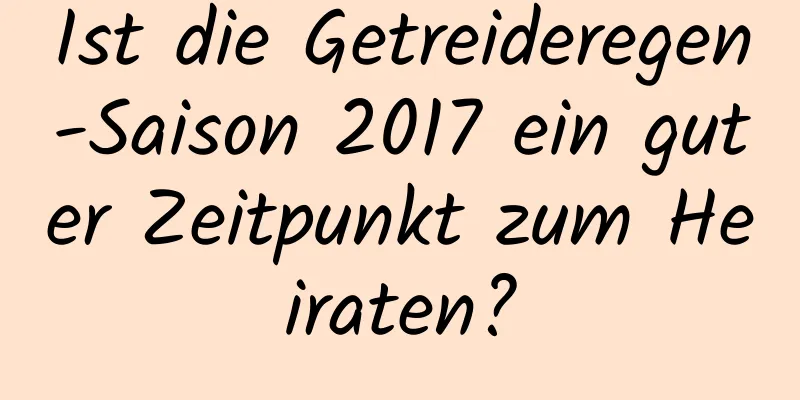 Ist die Getreideregen-Saison 2017 ein guter Zeitpunkt zum Heiraten?