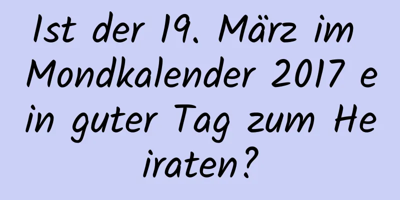 Ist der 19. März im Mondkalender 2017 ein guter Tag zum Heiraten?