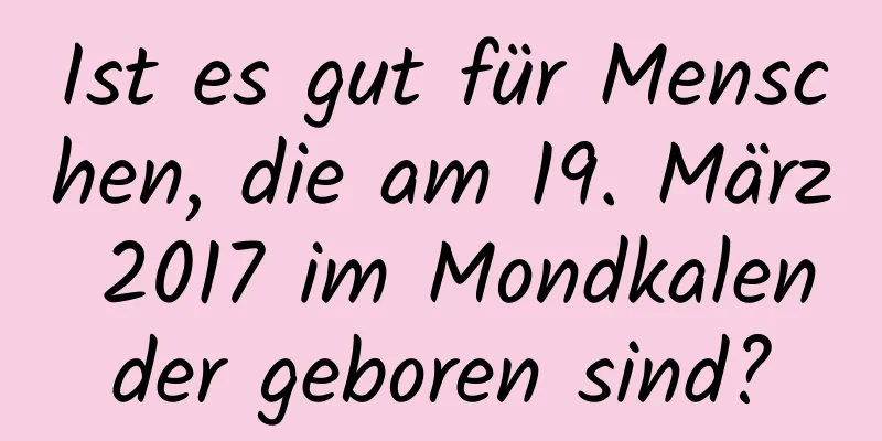 Ist es gut für Menschen, die am 19. März 2017 im Mondkalender geboren sind?