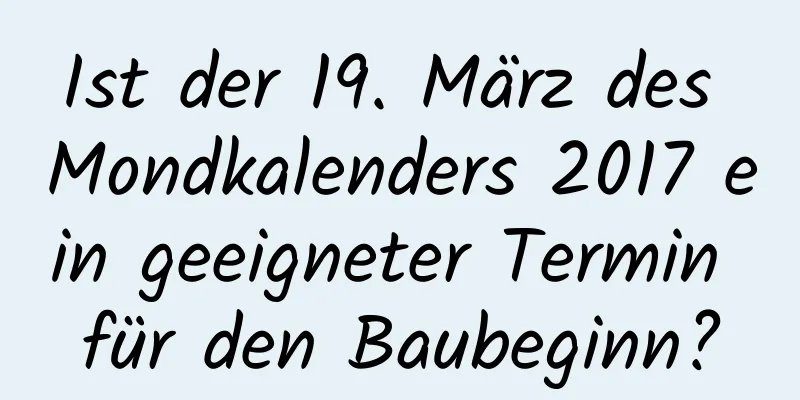 Ist der 19. März des Mondkalenders 2017 ein geeigneter Termin für den Baubeginn?