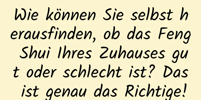 Wie können Sie selbst herausfinden, ob das Feng Shui Ihres Zuhauses gut oder schlecht ist? Das ist genau das Richtige!