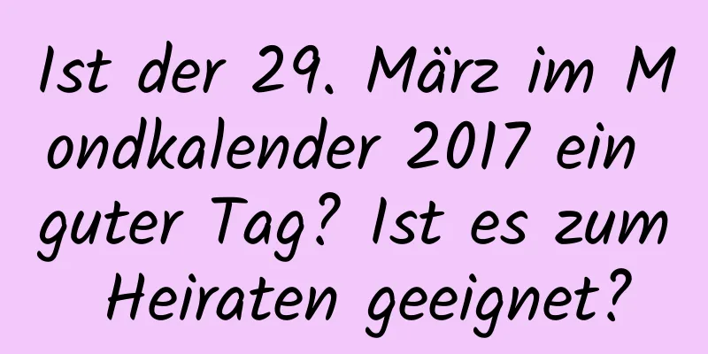 Ist der 29. März im Mondkalender 2017 ein guter Tag? Ist es zum Heiraten geeignet?