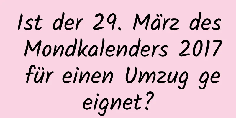 Ist der 29. März des Mondkalenders 2017 für einen Umzug geeignet?