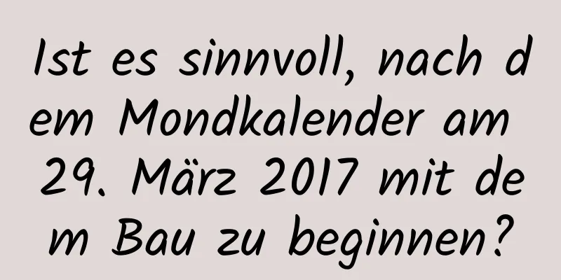 Ist es sinnvoll, nach dem Mondkalender am 29. März 2017 mit dem Bau zu beginnen?