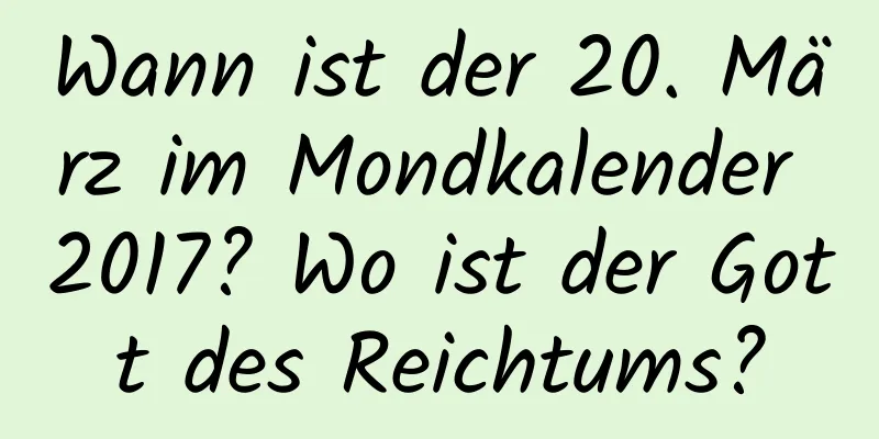 Wann ist der 20. März im Mondkalender 2017? Wo ist der Gott des Reichtums?